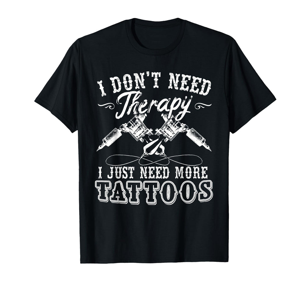 Tattoo Artist I Dont Need Therapy I T-Shirt - Novelty Apparel for Adults - T-Shirt, Sweatshirt, Hoodie