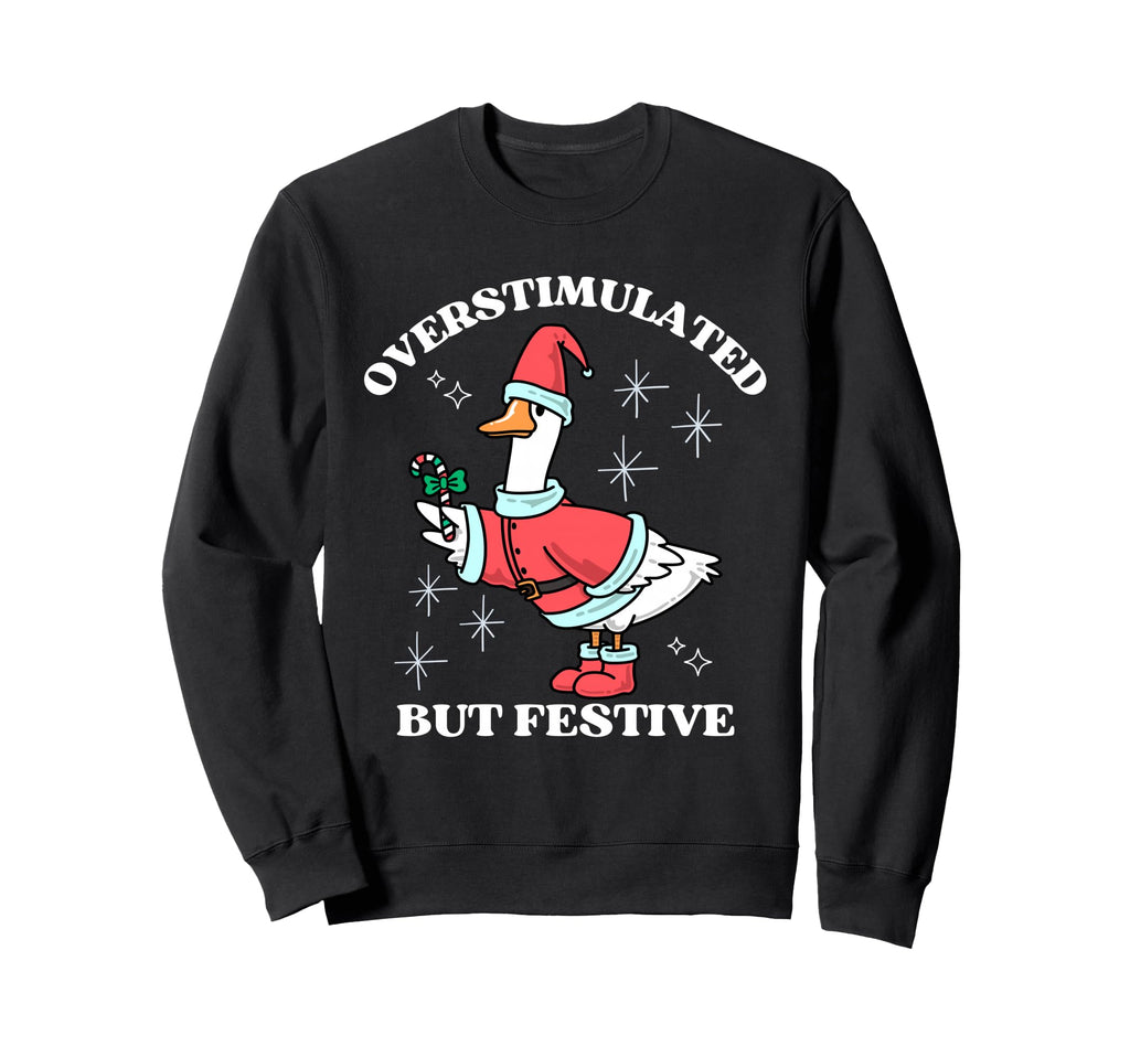 Overstimulated But Festive Funny Goose Sweatshirt - Novelty Apparel Unisex - T-Shirt, Sweatshirt, Hoodie