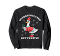 Overstimulated But Festive Funny Goose Sweatshirt - Novelty Apparel Unisex - T-Shirt, Sweatshirt, Hoodie