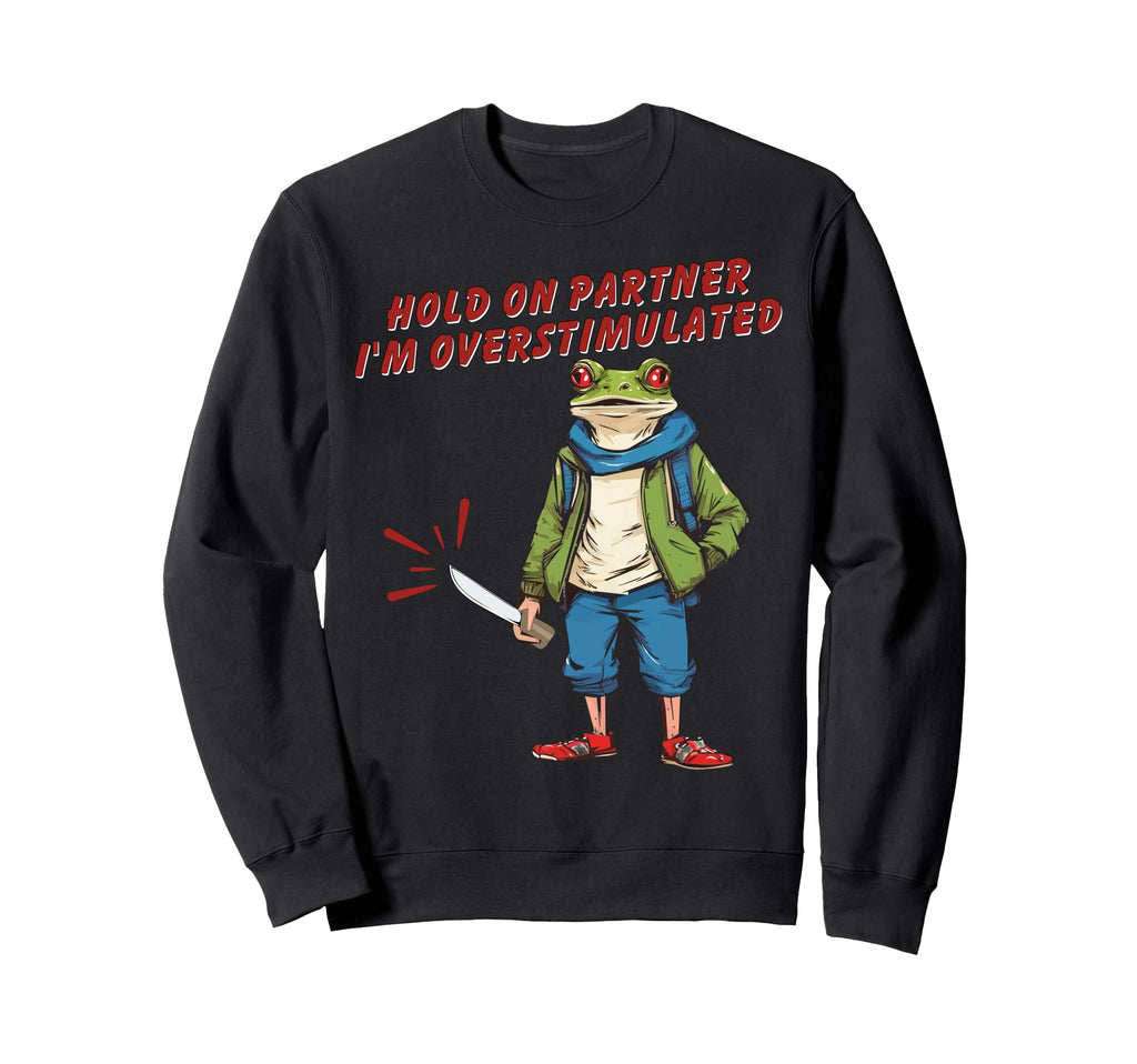 Hold Partner Im Overstimulated Sweatshirt - Graphic Print Unisex - T-Shirt, Sweatshirt, Hoodie