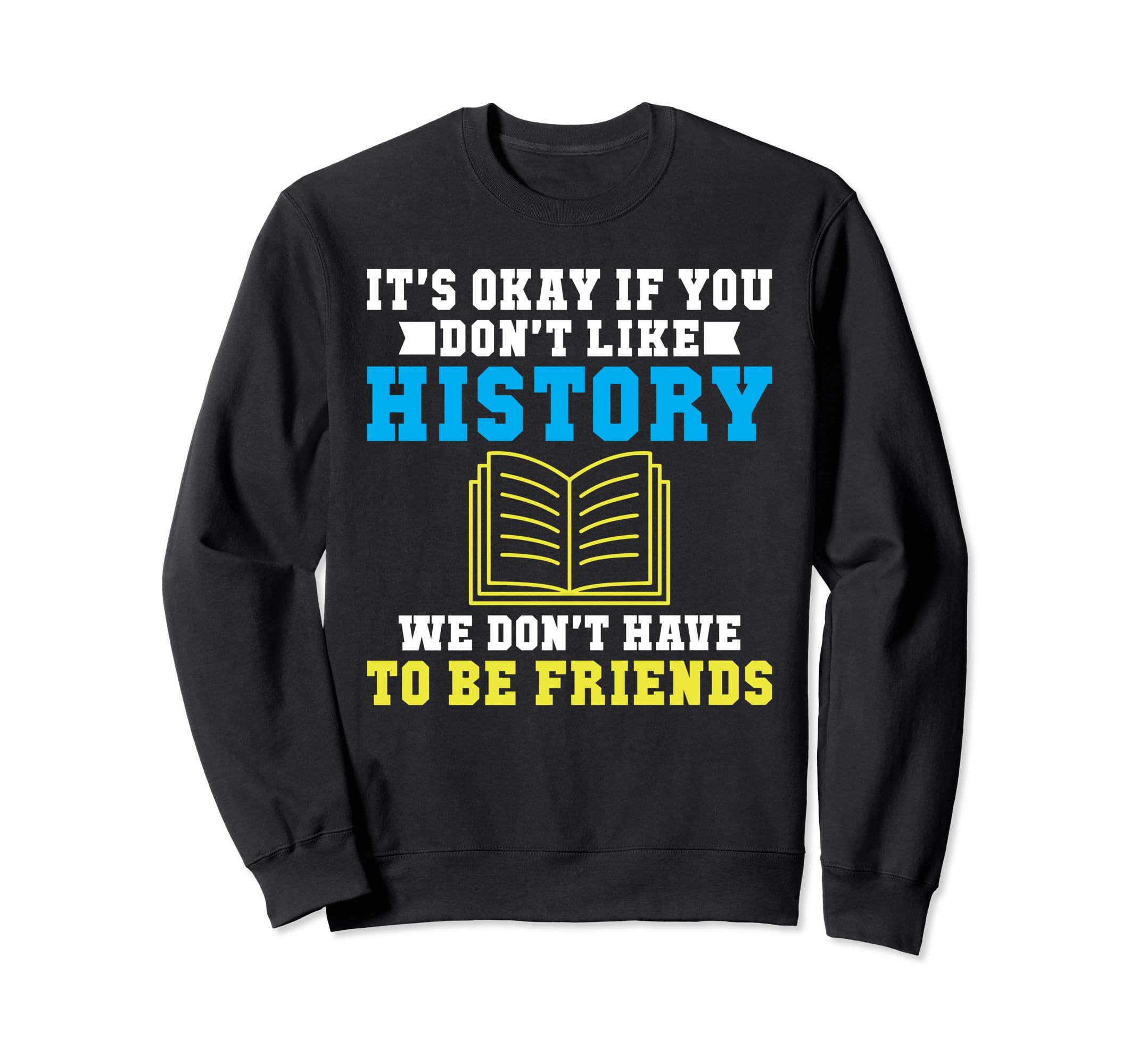 Its Okay If You Dont Like History We Sweatshirt - Trendy Graphic Unisex - T-Shirt, Sweatshirt, Hoodie