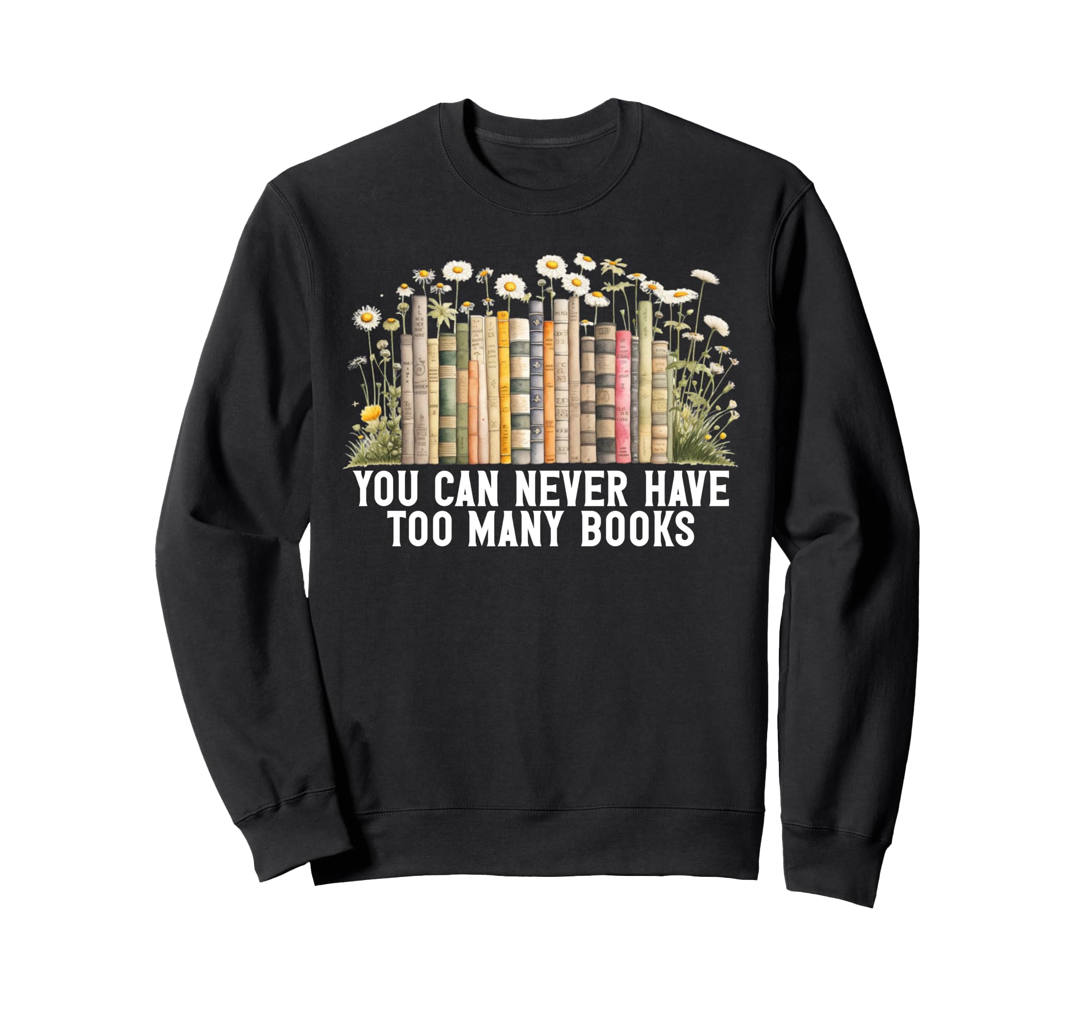 You Can Never Have Too Many Books Sweatshirt - Custom Art Print Unisex - T-Shirt, Sweatshirt, Hoodie