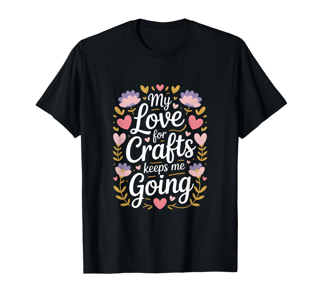 My Love Crafts Keeps Me Going Crafter T-Shirt - Unique Graphic for Adults - T-Shirt, Sweatshirt, Hoodie