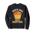 Much Ado About Muffins Muffin Sweatshirt - Trendy Graphic Men Women - T-Shirt, Sweatshirt, Hoodie
