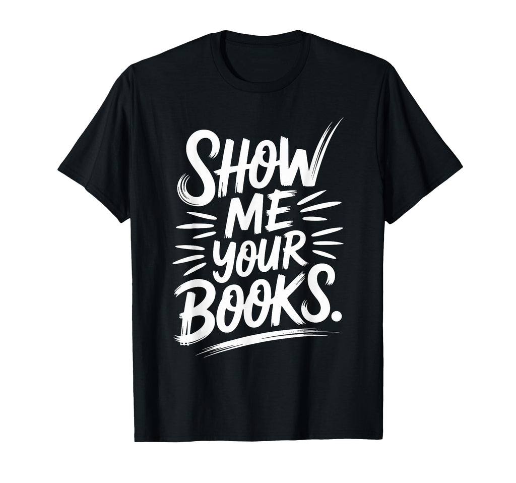 Show Me Your Books Bookworm Book T-Shirt - Casual Everyday Wear Unisex - T-Shirt, Sweatshirt, Hoodie