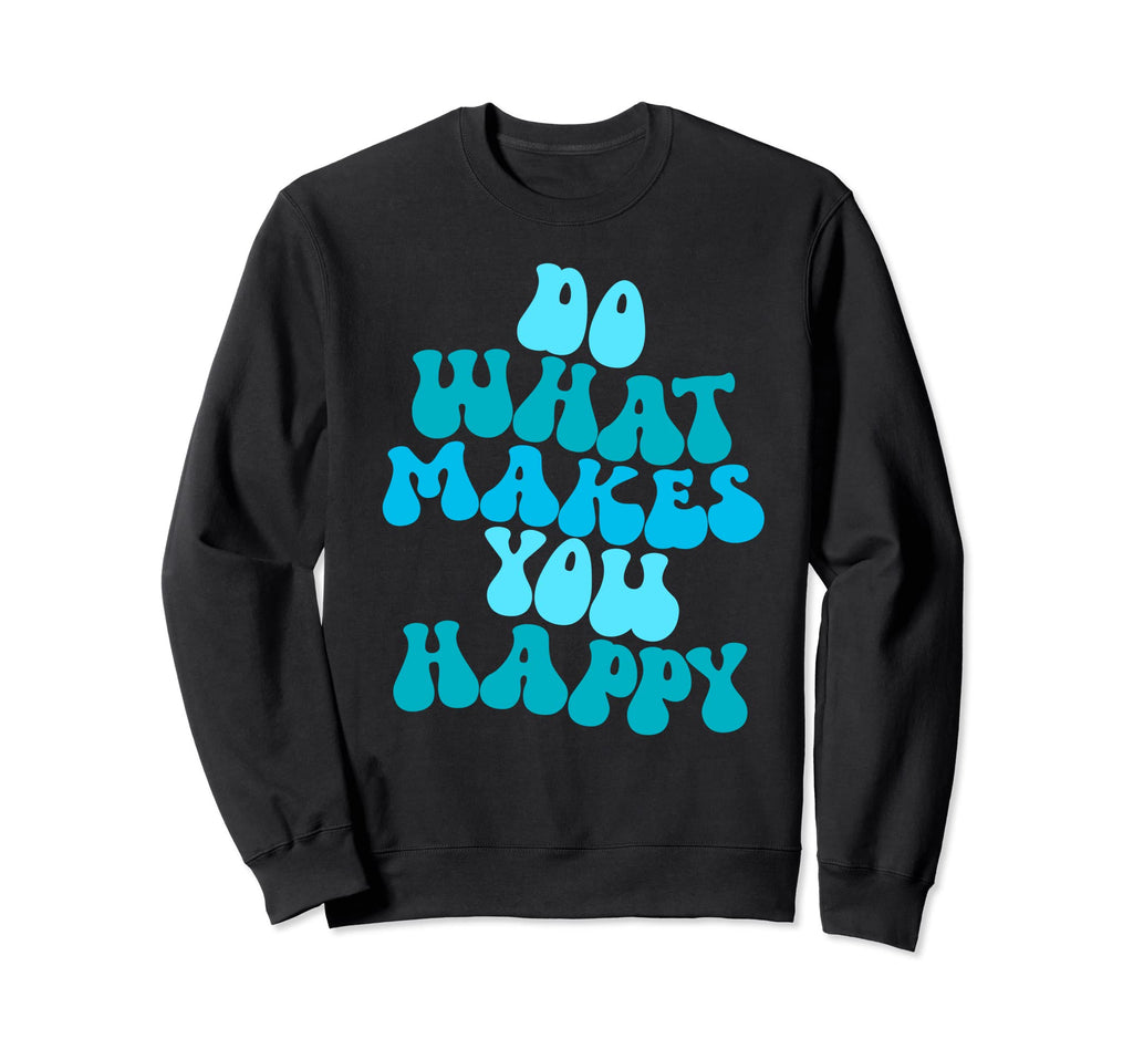 Do What Makes You Happy Sweatshirt - Custom Art Print Unisex - T-Shirt, Sweatshirt, Hoodie