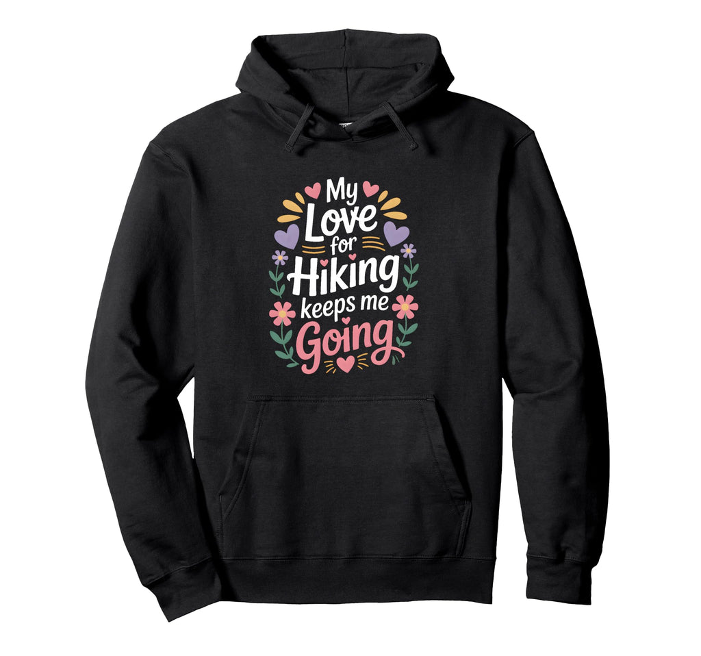 My Love Hiking Keeps Me Going Hoodie - Casual Everyday Wear Men Women - T-Shirt, Sweatshirt, Hoodie