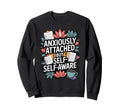 Anxiously Attached But Self Aware Sweatshirt - Unique Graphic Men Women - T-Shirt, Sweatshirt, Hoodie