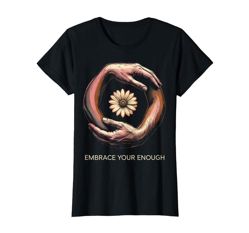 Embrace Your Enough Self Worth T-Shirt - Casual Everyday Wear Men Women - T-Shirt, Sweatshirt, Hoodie