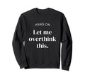 Hang Let Me Overthink This Funny Slogan Sweatshirt - Unique Graphic Unisex - T-Shirt, Sweatshirt, Hoodie