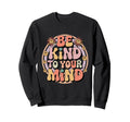 Be Kind To Your Mind Mental Health Sweatshirt - Unique Graphic for Adults - T-Shirt, Sweatshirt, Hoodie