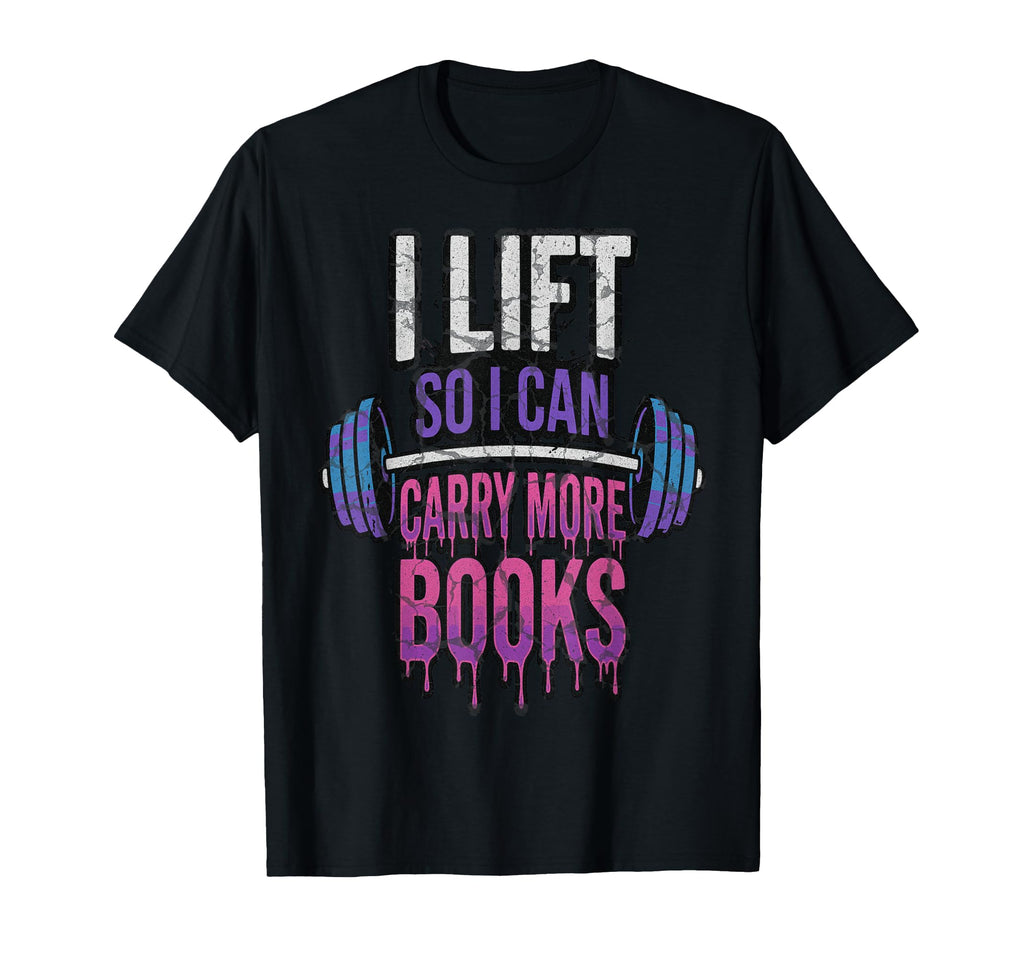 I Lift So I Can Carry More Books T-Shirt - Fun Novelty Design Men Women - T-Shirt, Sweatshirt, Hoodie