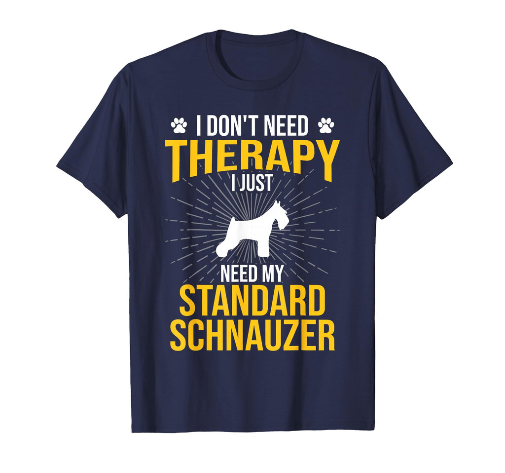 I Just Need My Standard Schnauzer Dog T-Shirt - Novelty Apparel Men Women - T-Shirt, Sweatshirt, Hoodie