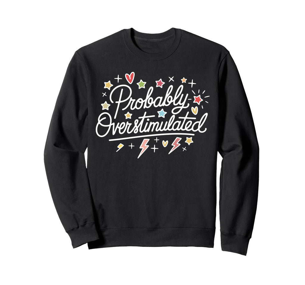 Probably Overstimulated Funny Sweatshirt - Casual Everyday Wear Men Women - T-Shirt, Sweatshirt, Hoodie