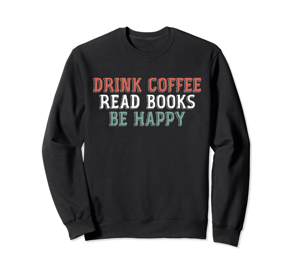 Drink Coffee Read Books Be Happy Sweatshirt - Minimalist Print Unisex - T-Shirt, Sweatshirt, Hoodie