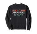 Drink Coffee Read Books Be Happy Sweatshirt - Minimalist Print Unisex - T-Shirt, Sweatshirt, Hoodie