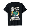Hold Partner Im Overstimulated Frog T-Shirt - Casual Everyday Wear Unisex - T-Shirt, Sweatshirt, Hoodie