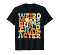 Funny Groovy Weird Moms Build Character T-Shirt - Aesthetic Graphic Unisex - T-Shirt, Sweatshirt, Hoodie