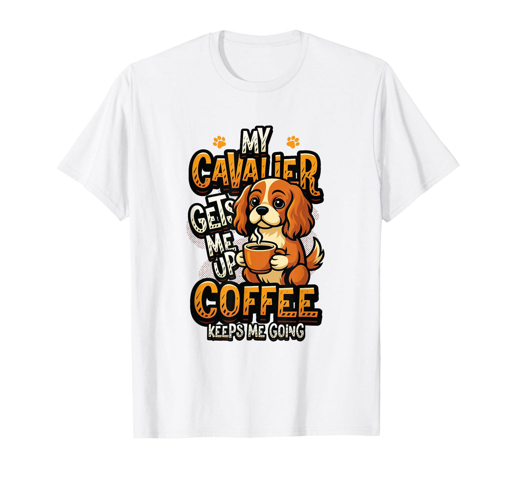 My Cavalier Gets Me Up Coffee Keeps Me T-Shirt - Graphic Print for Adults - T-Shirt, Sweatshirt, Hoodie