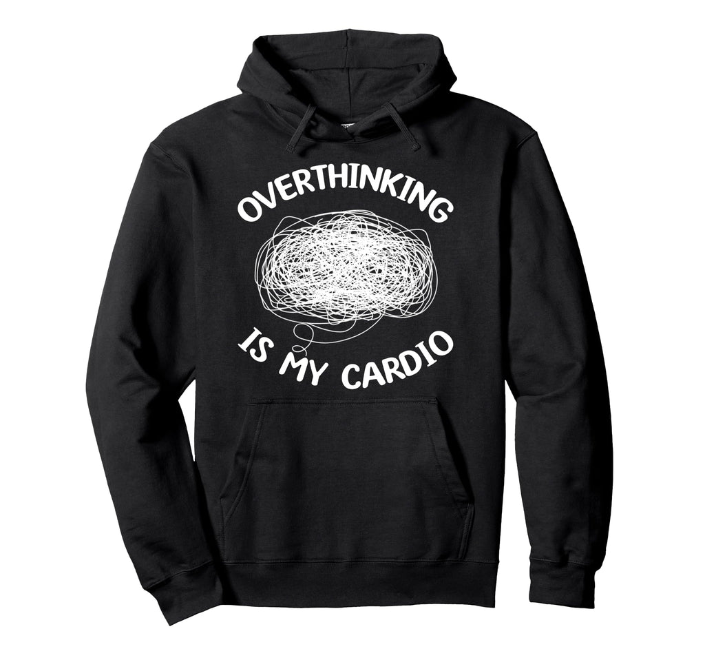 Overthinking Is My Cardio Overthinker Hoodie - Unique Graphic Men Women - T-Shirt, Sweatshirt, Hoodie
