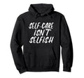 Self Care Isnt Selfish Hoodie - Unique Graphic Unisex - T-Shirt, Sweatshirt, Hoodie