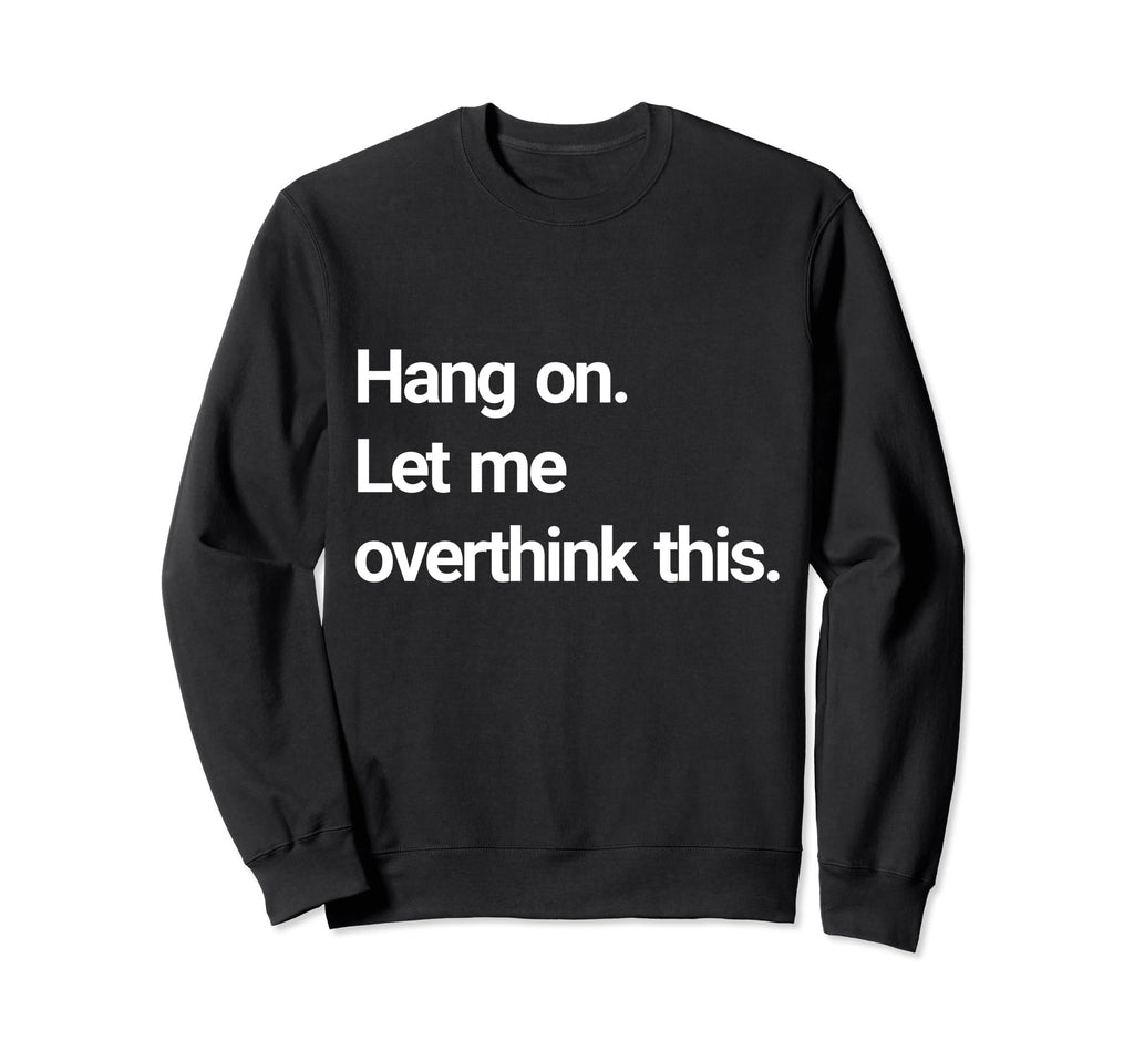 Hang Let Me Overthink This Sweatshirt - Novelty Apparel Men Women - T-Shirt, Sweatshirt, Hoodie