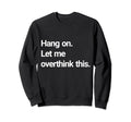 Hang Let Me Overthink This Sweatshirt - Novelty Apparel Men Women - T-Shirt, Sweatshirt, Hoodie