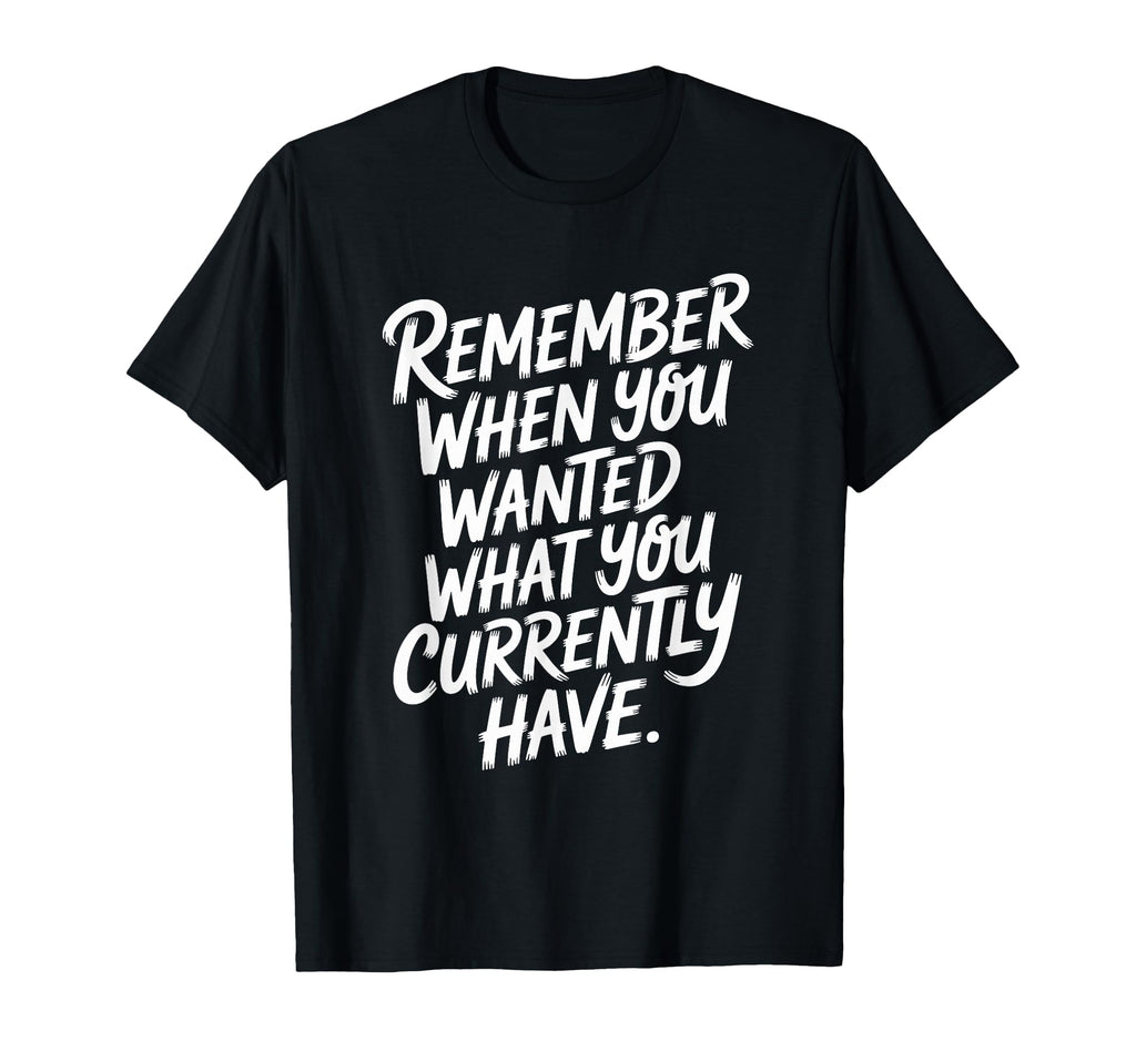 Remember When You Wanted What You T-Shirt - Minimalist Print Men Women - T-Shirt, Sweatshirt, Hoodie