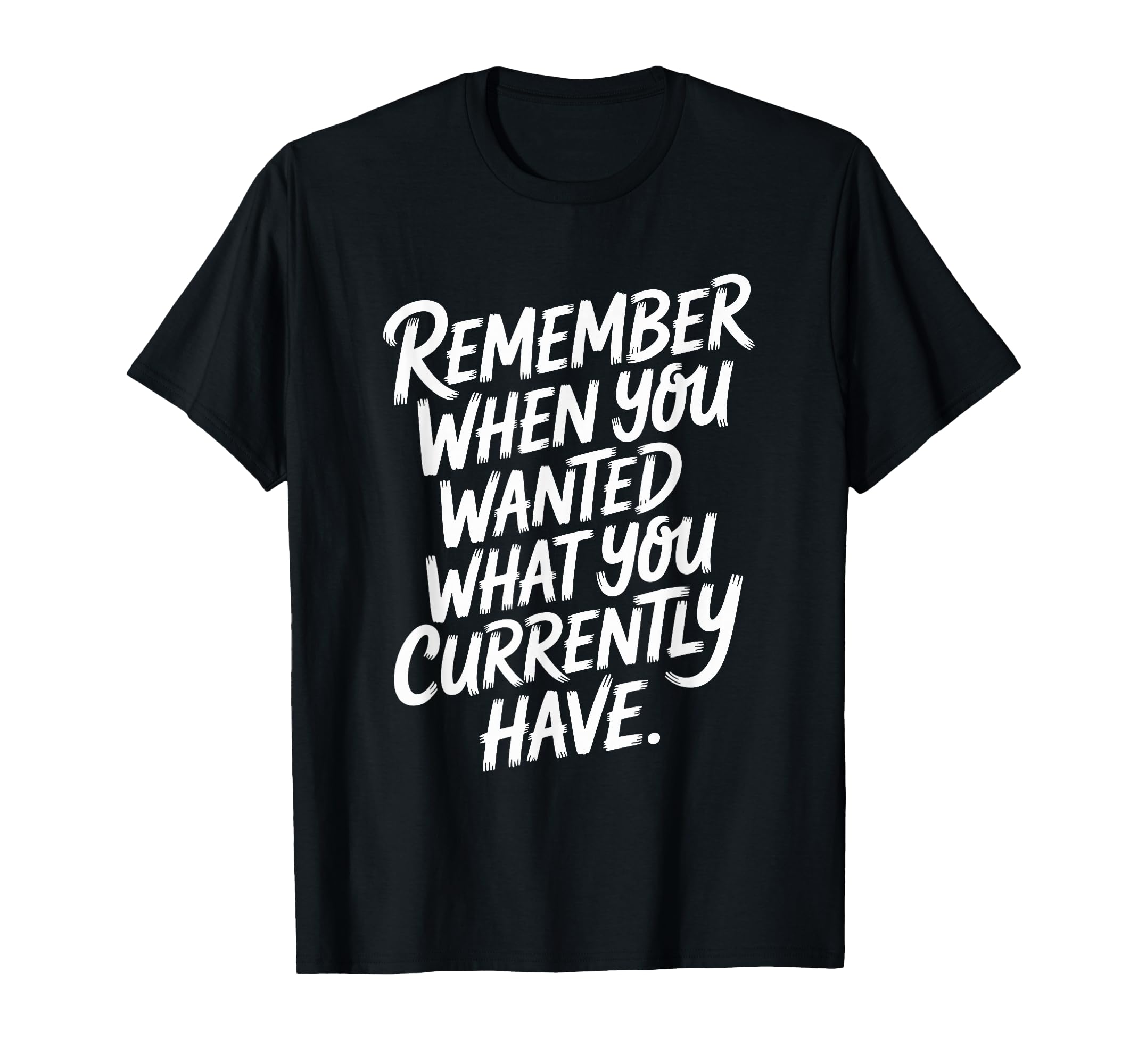 Remember When You Wanted What You T-Shirt - Minimalist Print Men Women - T-Shirt, Sweatshirt, Hoodie