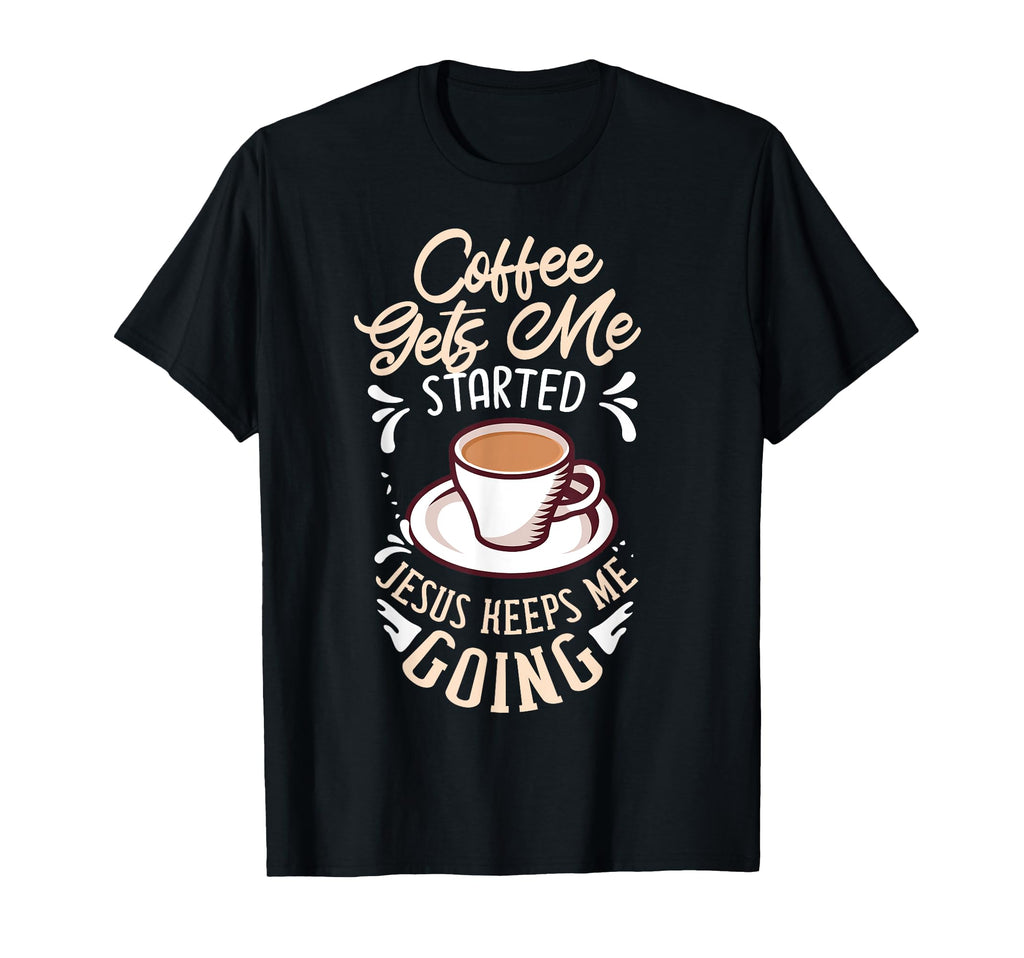 Coffee Gets Me Started Jesus Keeps Me T-Shirt - Trendy Graphic Men Women - T-Shirt, Sweatshirt, Hoodie