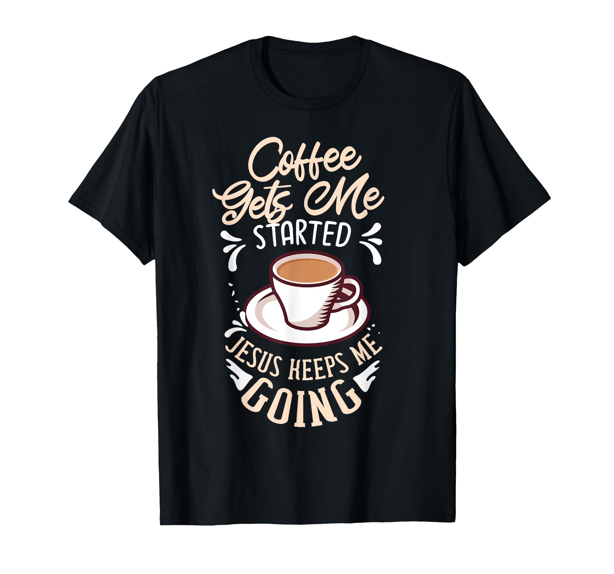 Coffee Gets Me Started Jesus Keeps Me T-Shirt - Trendy Graphic Men Women - T-Shirt, Sweatshirt, Hoodie