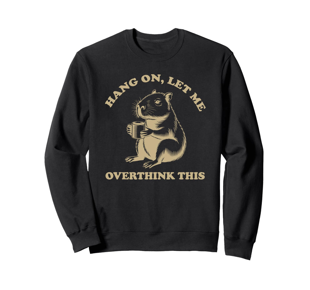 Hang Let Me Overthink This Funny Sweatshirt - Custom Art Print Men Women - T-Shirt, Sweatshirt, Hoodie