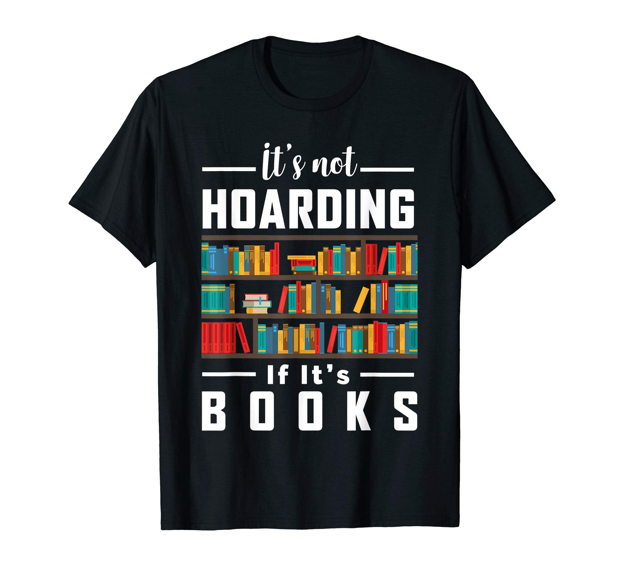 Its Not Hoarding If Its Books Book Lover T-Shirt - Graphic Print Unisex - T-Shirt, Sweatshirt, Hoodie