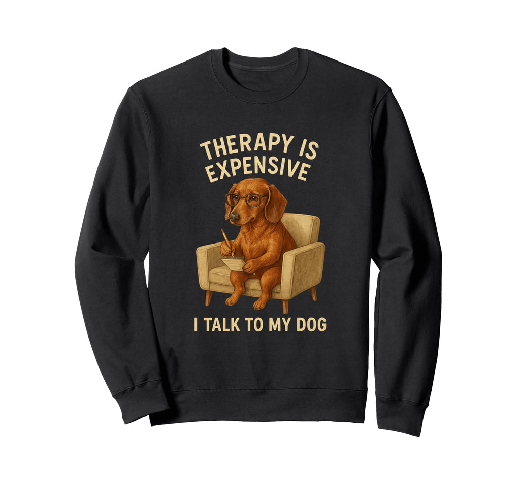 Dog Therapy Funny I Talk To My Sweatshirt - Casual Everyday Wear Men Women - T-Shirt, Sweatshirt, Hoodie