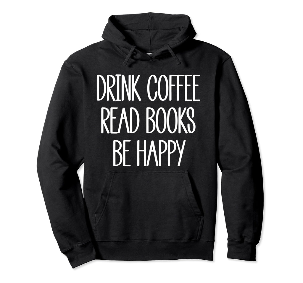 Drink Coffee Read Books Be Happy Coffee Hoodie - Streetwear Style Unisex - T-Shirt, Sweatshirt, Hoodie