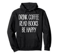 Drink Coffee Read Books Be Happy Coffee Hoodie - Streetwear Style Unisex - T-Shirt, Sweatshirt, Hoodie