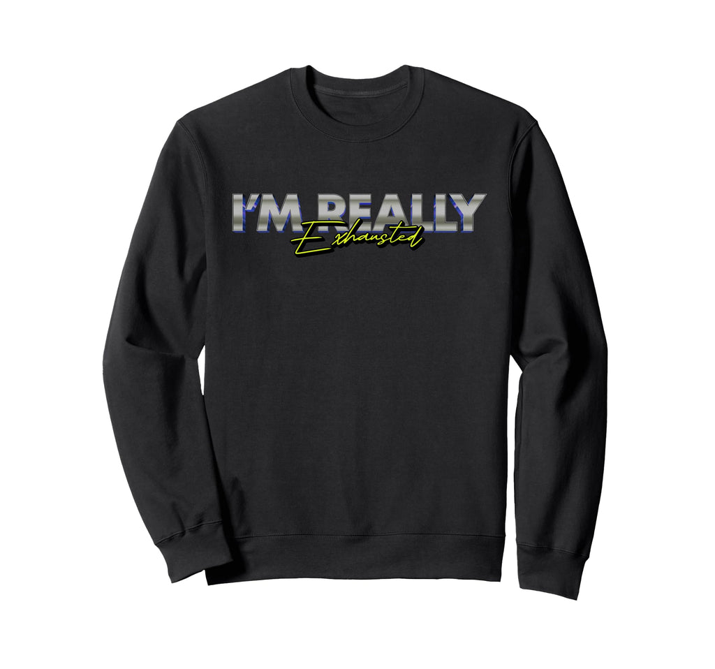 Im Really Exhausted Burnout Fatigue Sweatshirt - Novelty Apparel Unisex - T-Shirt, Sweatshirt, Hoodie