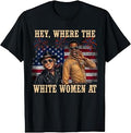 Hey Where The White Women AT Fourth 4th July Humor T-Shirt Unisex T-shirt, Sweatshirt, Hoodie, Long Sleeve Tee - T-Shirt, Sweatshirt, Hoodie