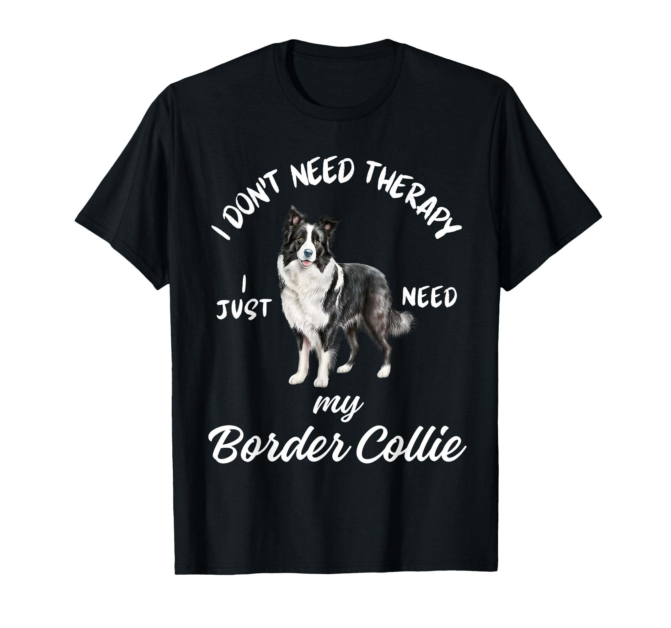 Border Collie Lover I Just Need My Dog T-Shirt - Trendy Graphic for Adults - T-Shirt, Sweatshirt, Hoodie