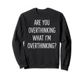 Are You Overthinking What Im Sweatshirt - Graphic Print Men Women - T-Shirt, Sweatshirt, Hoodie
