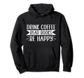 Drink Coffee Read Books Be Happy Hoodie - Trendy Graphic Unisex - T-Shirt, Sweatshirt, Hoodie
