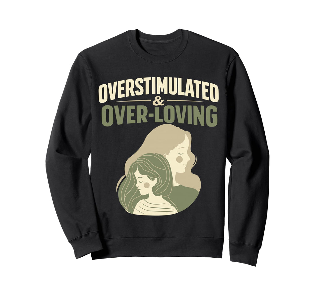 Overstimulated Over Loving Sweatshirt - Fun Novelty Design for Adults - T-Shirt, Sweatshirt, Hoodie