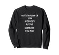 Not Enough You Identify Dumbass You Sweatshirt - Fun Novelty Design Unisex - T-Shirt, Sweatshirt, Hoodie
