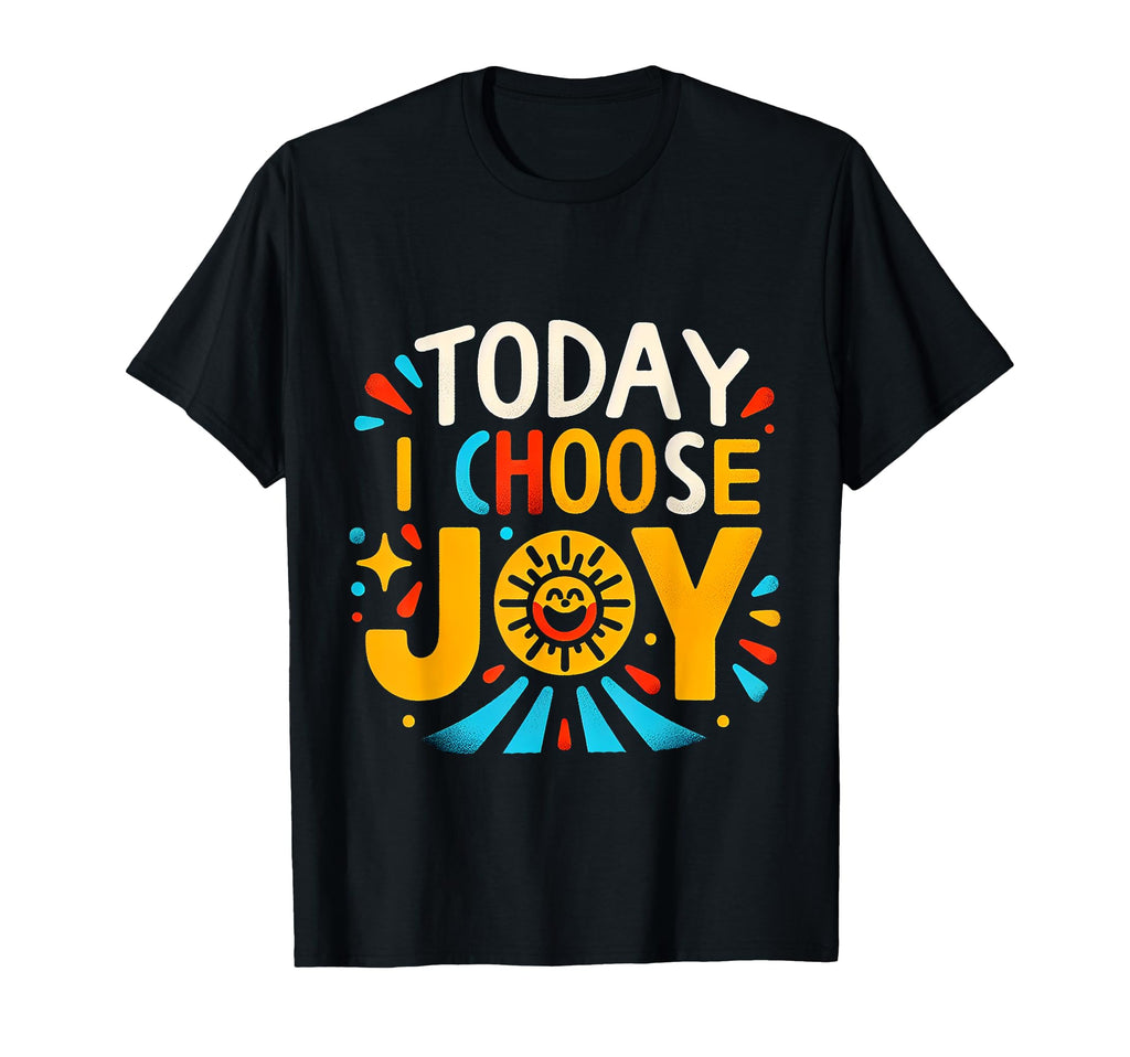 Today I Choose Joy T-Shirt - Custom Art Print Men Women - T-Shirt, Sweatshirt, Hoodie