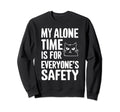 My Alone Time Is Everyones Safety Sweatshirt - Unique Graphic for Adults - T-Shirt, Sweatshirt, Hoodie
