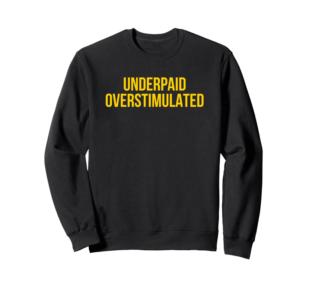 Underpaid Overstimulated Funny Gag Sweatshirt - Unique Graphic for Adults - T-Shirt, Sweatshirt, Hoodie