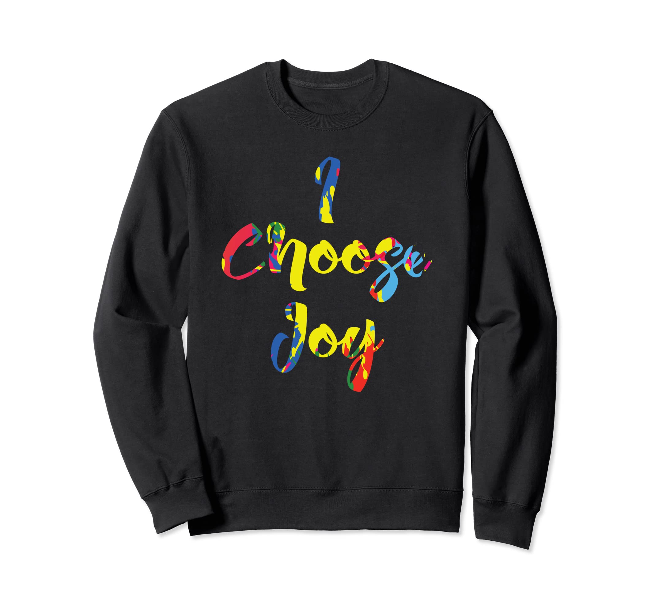 I Choose Joy Happy Colors Uplifting Sweatshirt - Fun Novelty Design Unisex - T-Shirt, Sweatshirt, Hoodie
