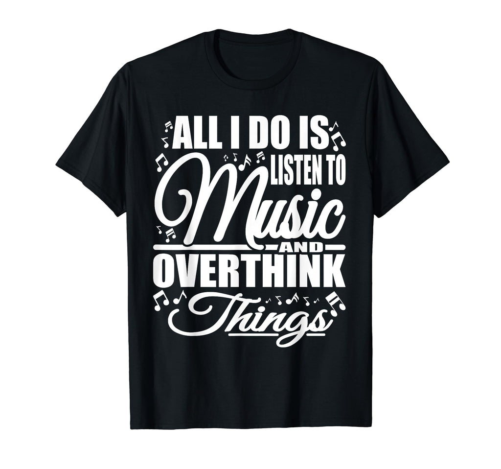 All I Do Is Listen To Music And Overthink T-Shirt - Novelty Apparel Unisex - T-Shirt, Sweatshirt, Hoodie