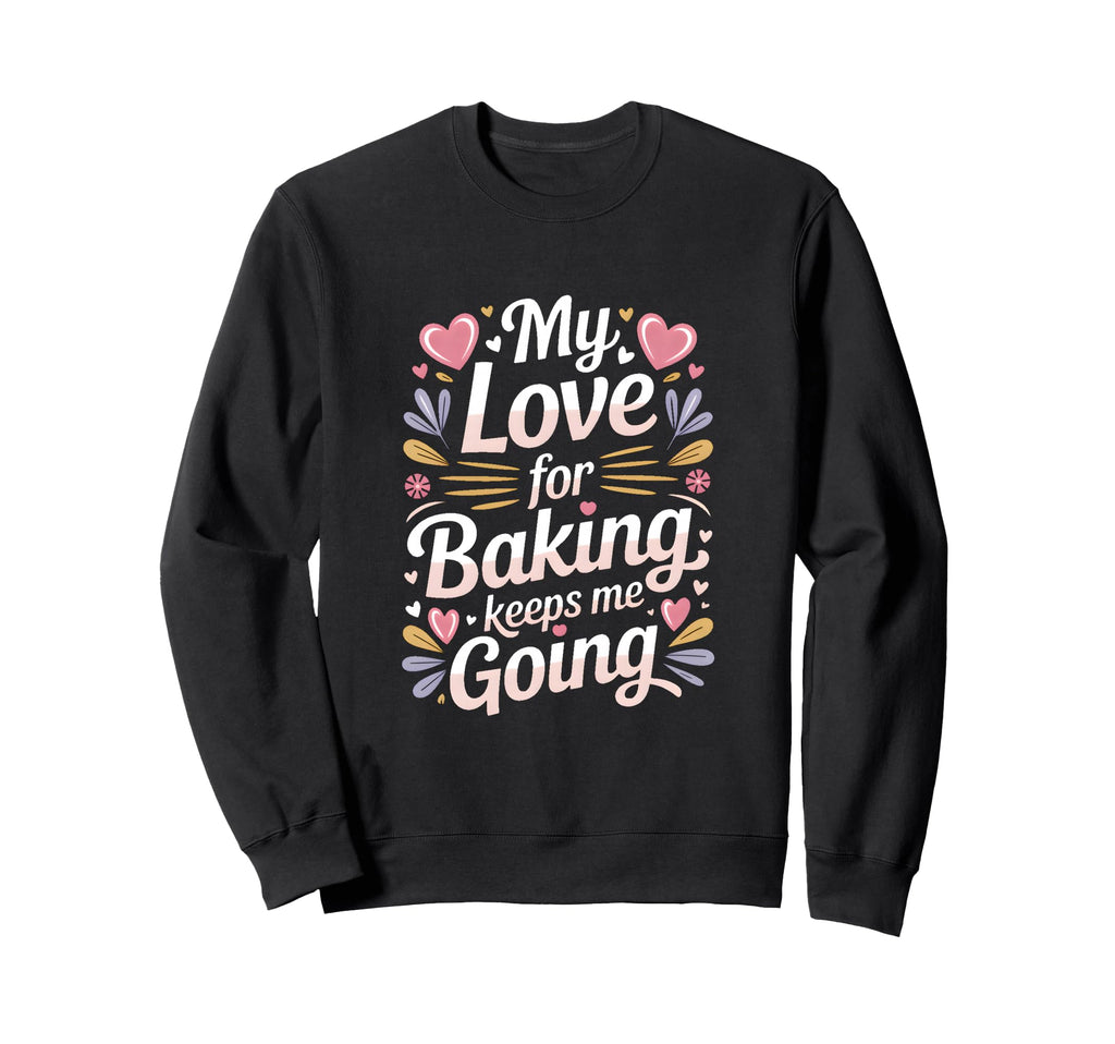 My Love Baking Keeps Me Going Baker Sweatshirt - Aesthetic Graphic Unisex - T-Shirt, Sweatshirt, Hoodie