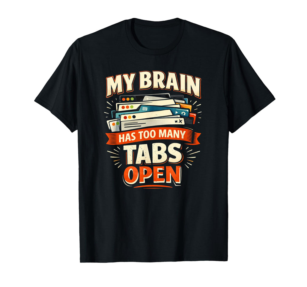 My Brain Has Too Many Tabs Open Funny T-Shirt - Graphic Print Men Women - T-Shirt, Sweatshirt, Hoodie